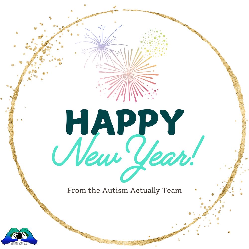 [Image description: A meme with a gold circle frame and multicoloured fireworks. The Autism Actually logo is at the bottom left corner, which consists of a cartoon eye surrounded by two green-blue hands, with 'Autism Actually' written at the bottom.]

[Text description: Happy New Year! From the Autism Actually Team]