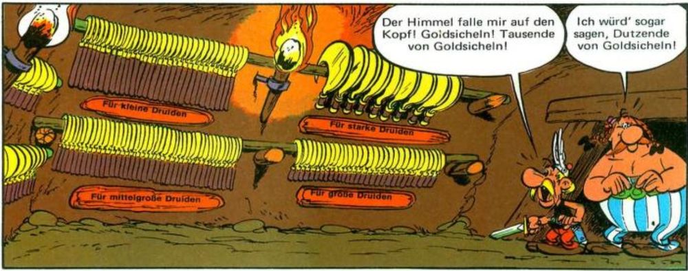 Asterix (Die Goldene Sichel, S. 34): Asterix und Obelix betreten einen Raum mit zahlreichen goldenen Sicheln, eine Fackel an der Wand. Dialog: Asterix sagt: "Der Himmel falle mir auf den Kopf! Tausende von Goldsicheln!". Obelix antwortet: "Ich würd' sogar sagen, Dutzende von Goldsicheln!"