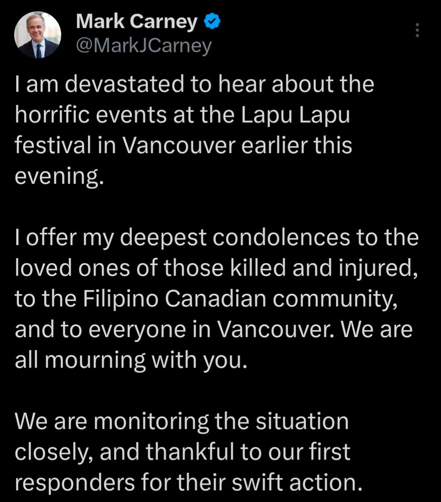 I am devastated to hear about the horrific events at the Lapu Lapu festival in Vancouver earlier this evening.

I offer my deepest condolences to the loved ones of those killed and injured, to the Filipino Canadian community, and to everyone in Vancouver. We are all mourning with you.

We are monitoring the situation closely, and thankful to our first responders for their swift action.