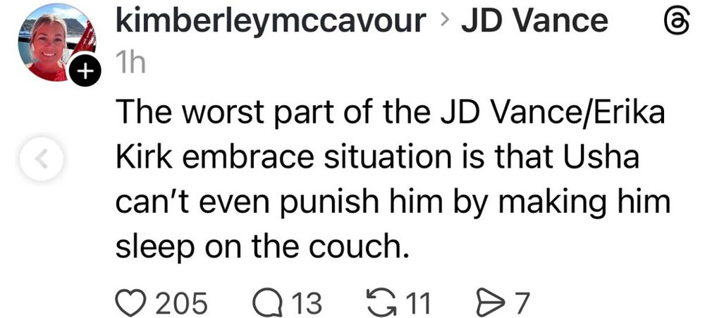 Tweet by kimberleymccavour: the worst part of the JD Vance/Erika Kirk embrace situation is that Usha can’t even punish him by making him sleep on the couch.
