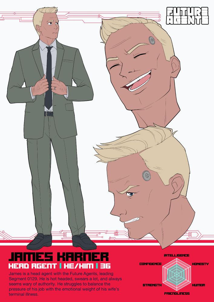 Future Agents Character Sheet featuring James Karner, a Head Agent with short blond hair, and blue eyes.

James Karner
Head Agent | He/Him | 36
James is a head agent with the Future Agents, leading Segment 0129. He is hot headed, swears a lot, and always seems wary of authority. He struggles to balance the pressure of his job with the emotional weight of his wife’s terminal illness.