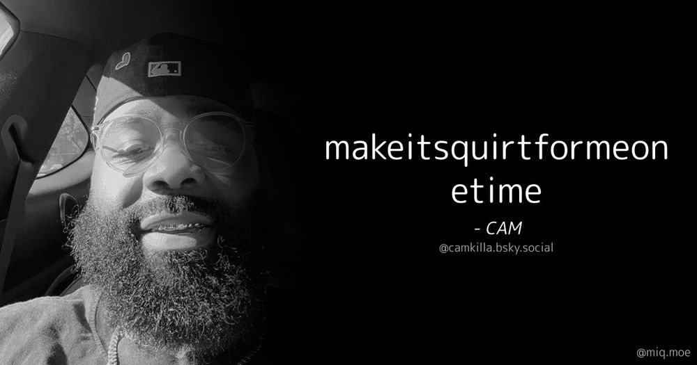 makeitsquirtformeonetime
- CAM
@camkilla.bsky.social