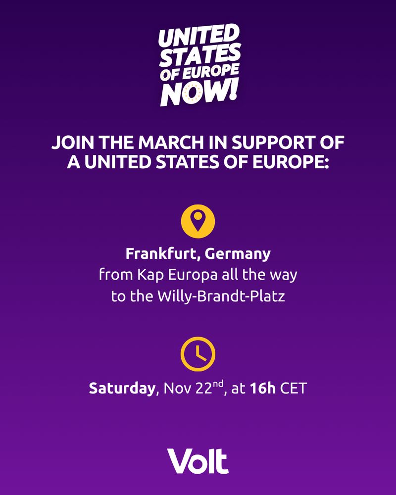 A purple gradient poster featuring the small campaign logo “UNITED STATES OF EUROPE NOW!” at the top. Below it, centred white text reads: “JOIN THE MARCH IN SUPPORT OF A UNITED STATES OF EUROPE:”.
A yellow map-pin icon appears above the text “Frankfurt, Germany from Kap Europa all the way to the Willy-Brandt-Platz.”
Further down, a yellow clock icon appears above the text: “Saturday, Nov 22nd, at 16h CET.”
The Volt logo is centred at the bottom in white.
