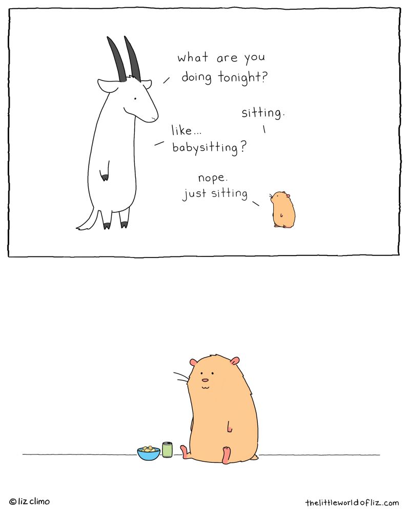 Top: goat says “what are you doing tonight?” hamster replies: “sitting.” goat says “like… babysitting?” hamster replies “no. Just sitting.” Bottom: hamster is sitting, smiling & enjoying snacks