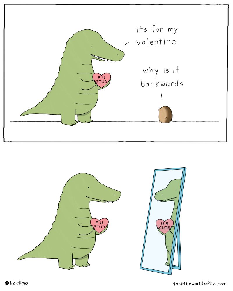 Top: gator is holding a heart that says ETUC R U and says “it’s for my valentine.” Hedgehog asks “why is it backwards” Bottom: gator is looking in the mirror, the heart reflection says U R CUTE