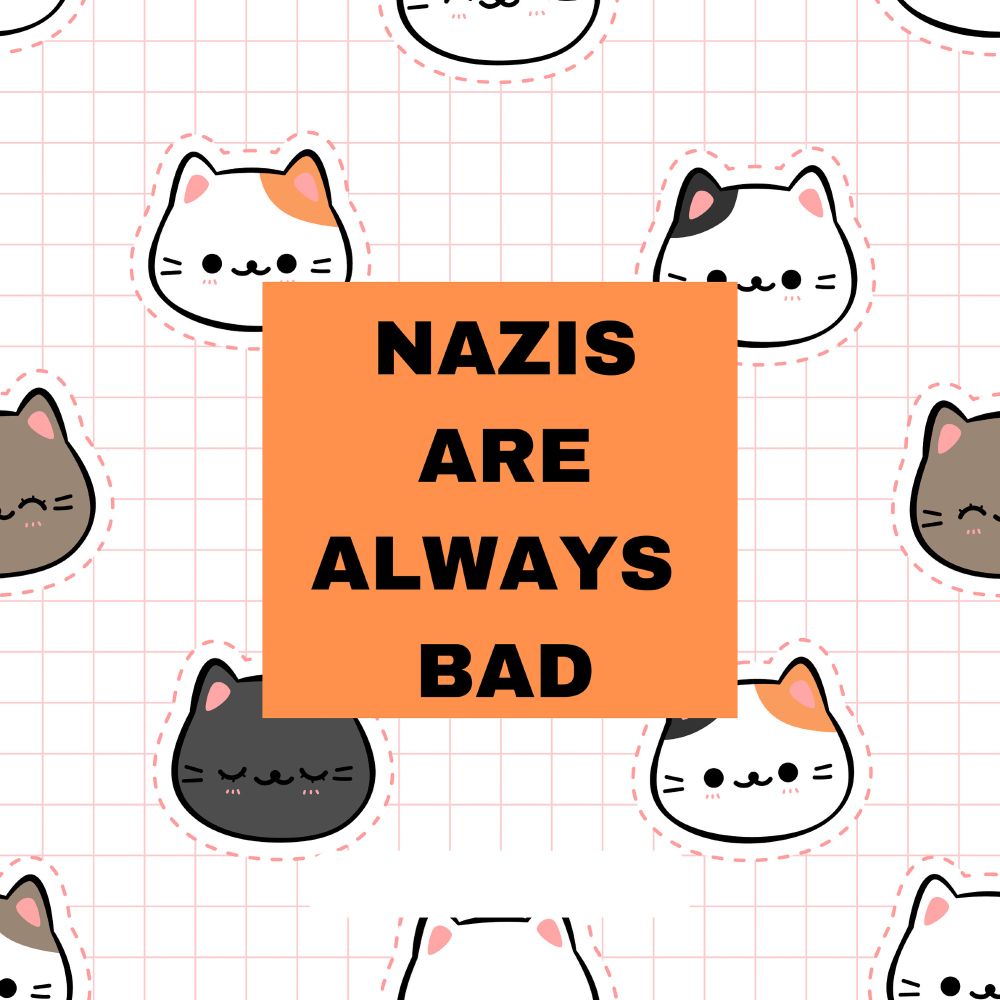 a printed pattern of cartoon cats with an orange square in the centre. the text on the square reads “Nazis are always bad”