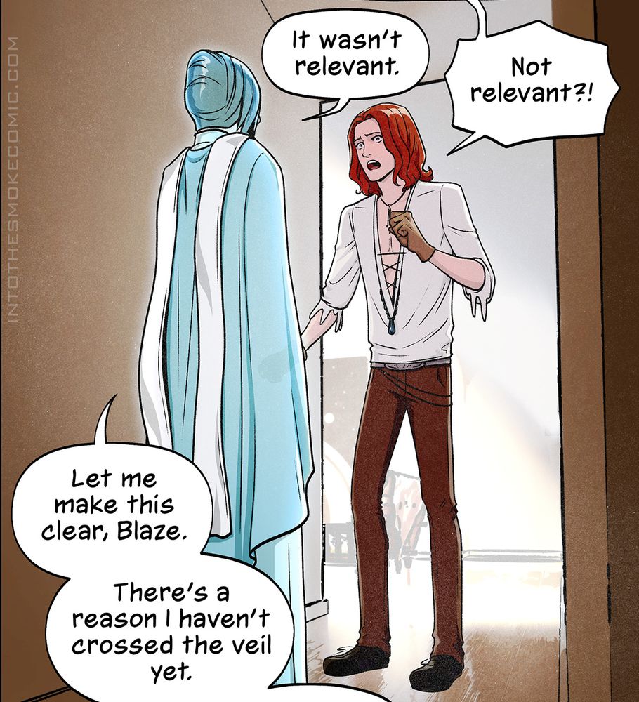 A cropped panel from the webcomic Into the Smoke. In the hallway around the corner from the living room, Blaze confronts Evie, looking upset. Evie replies to an off-panel balloon, “It wasn’t relevant,” and Blaze cries, “Not relevant?!” Evie says, “Let me make this clear, Blaze. There’s a reason I haven’t crossed the veil yet."