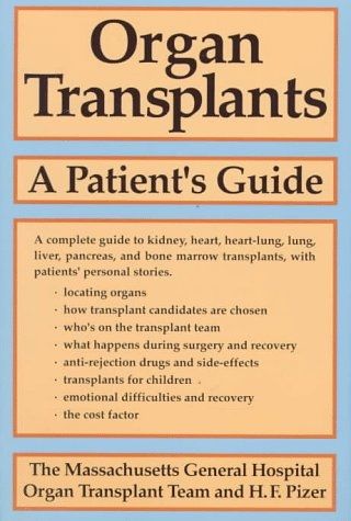 Book cover- grey with orange text boxes
Title: Organ Transplants
Subtitle: A Patient's Guide
Description: a Complete guide to kidney, heart,  heart-lung, lung, liver, pancreas, bone marrow Transplants, with patients' personal stories. 
Bullet point list: locating organs; how transplant candidates are chosen; who's on the transplant team; what happens during surgery and recovery; anti-rejection drugs and side effects; transplants for children; emotional difficulties and recovery; the cost factor. 

Author: The Massachusetts General Hospital Organ Transplant Team and H.F. Pizer 
