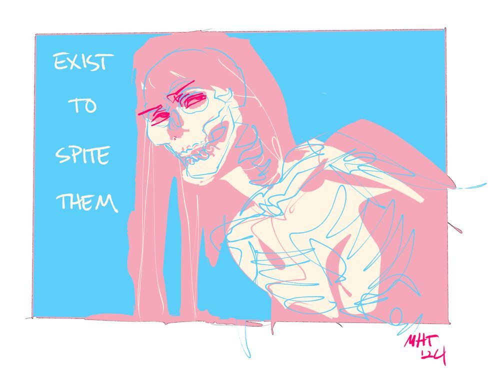 A figure of a woman, leaning over, her hair pooling at the bottom of the frame. She is in light pink and off-white, her eyes in a bright hot-pink. The figure of a skeleton inked over her flesh, part of her and outside of herself in the same blue of the background. The colors are that of the trans flag. To the left of her head are the words "Exist to spite them"