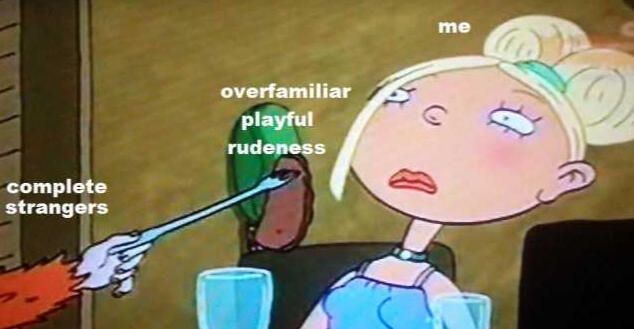  a screencap from some late-90s-early-aughts Nickelodeon animated television show depicting a girl with blond hair, most of it in a bun at the top of her head, save for a piece laying over her right eye, leaning back and away - uncomfortable - with the piece of meat on a fork being presented to her by another person with red painted nails and a bright orange shaggy sweater. 
text from left to right reads:
"complete strangers"
"overfamiliar playful rudeness"
"me"