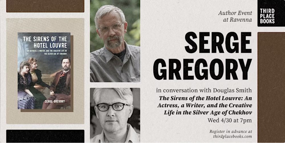 Image of book and text that says 'THIRD PLACE BOOKS: Author Event at Ravenna: SERGE GREGORY in conversation with Douglas Smith The Sirens of the Hotel Louvre: An Actress, a Writer, and the Creative Life in the Silver Age of Chekhov. Wed 4/30 at 7pm. Register in advance at thirdplacebooks.com 