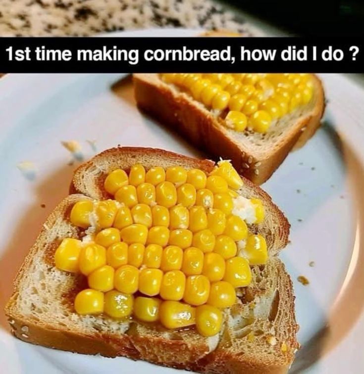 a dish of corn kernels on toast
The meme reads first time making cornbread how did I do?