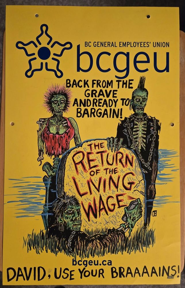 on a ghastly yellow background two punk zombies with the words BACK FROM THE GRAVE AND READY TO BARGAIN! between them stand behind a grave marked with THE RETURN OF THE LIVING WAGE, spray painted on by a zombie rising from the grave. Beneath, DAVID, USE YOUR BRAAAAINS! (referring to David Eby, Premier of BC Canada) 
From a BC General Employees' Union poster October 2025