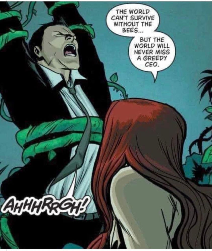 A picture of poison ivy, the DC comic character with ivy wrapped around a man in a suit who is screaming.

The text reads “ The world can’t survive without bees. But the world won’t miss a greedy CEO.”