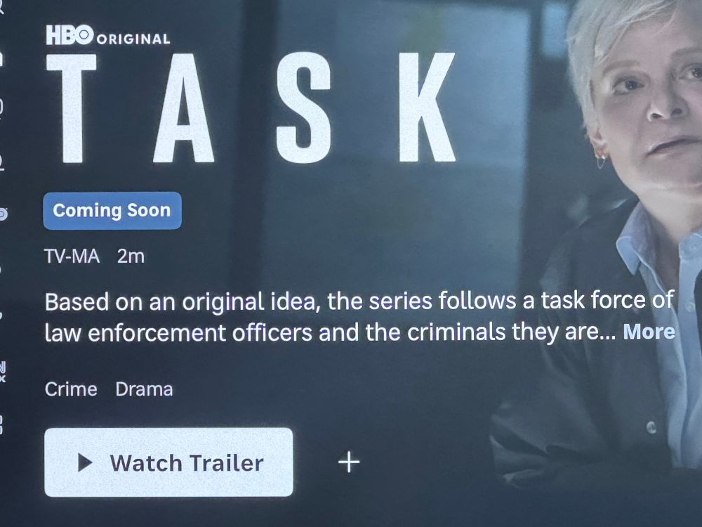 A screen capture of woman looking shocked, with text overlaid. It reads:
HBO ORIGINAL
TASK
Coming Soon
Based on an original idea, the series follows a task force of law enforcement officers and the criminals they are...
Crime Drama