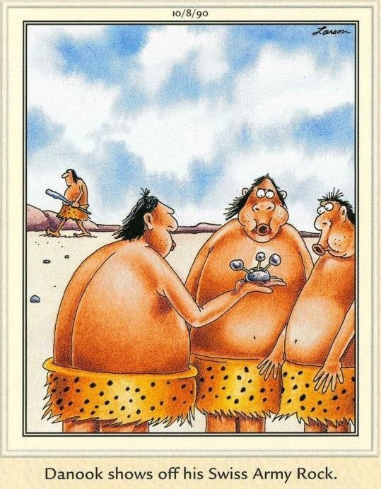 Far Side cartoon
Cavemen outside huddled around one with a stone tool in his hand.
Caption: Danook shows off his Swiss Army Rock.