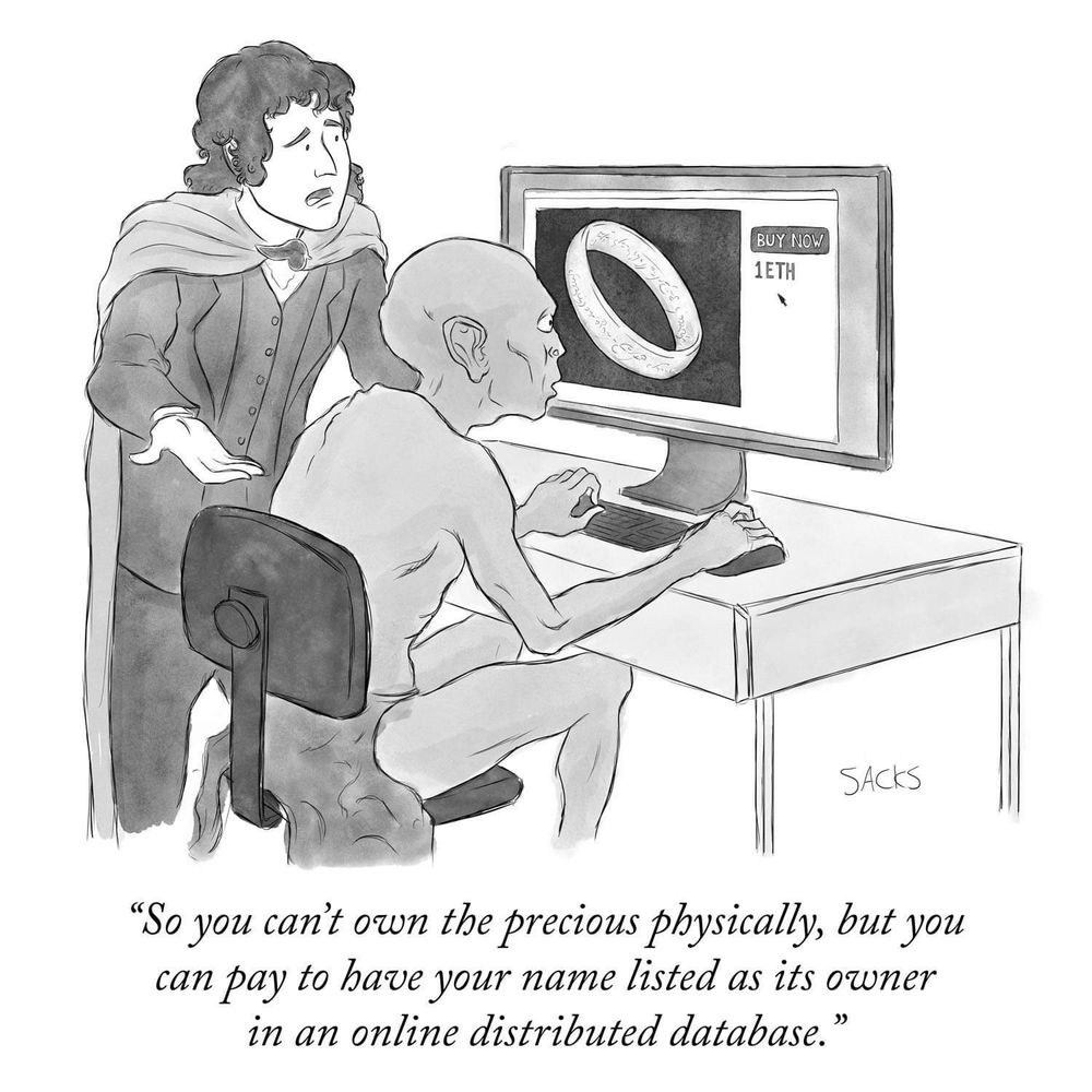 Cartoon
Gollum in front of computer screen
Bilbo (Frodo?) beside him saying "So you can't own the precious physically, but you can pay to have your name listed as its owner in an online distrubted database."