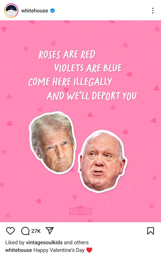 White House official Instagram account
Roses are red
Violets are blue
Come here illegally
And we'll deport you
Happy Valentine's Day