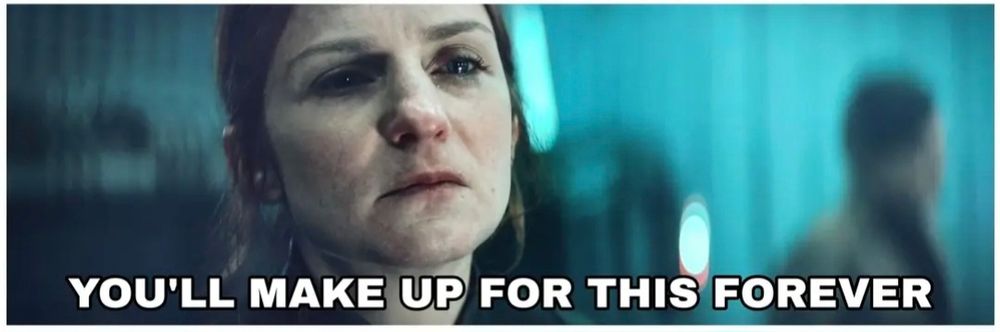 You'll make up for this forever.