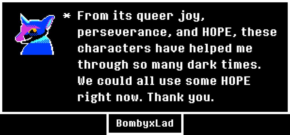 A blue dragon in an UNDERTALE dialogue popup says, "From its queer joy, perseverance, and HOPE, these characters have helped me through so many dark times. We could all use some HOPE right now. Thank you."