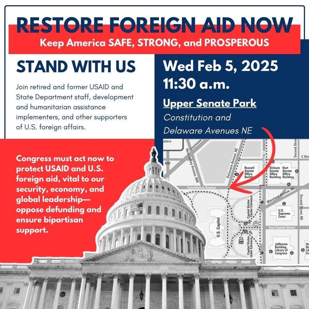 Flyer for a rally. Restore Foreign Aid Now: keep America SAFE, STRONG, and PROSPEROUS. To be held at Upper Senate Park (Constitution and Delaware Avenues NE) Wednesday February 5, 2025 at 1130 AM. 

Join retired and former USAID and State Department staff, development and humanitarian assistance implementers, and other supporters of U.S. Foreign Affairs. 

Congress must act now to protect USAID and U.S. foreign aid, vital to our security, economy, and global leadership -- oppose defunding and ensure bipartisan support 