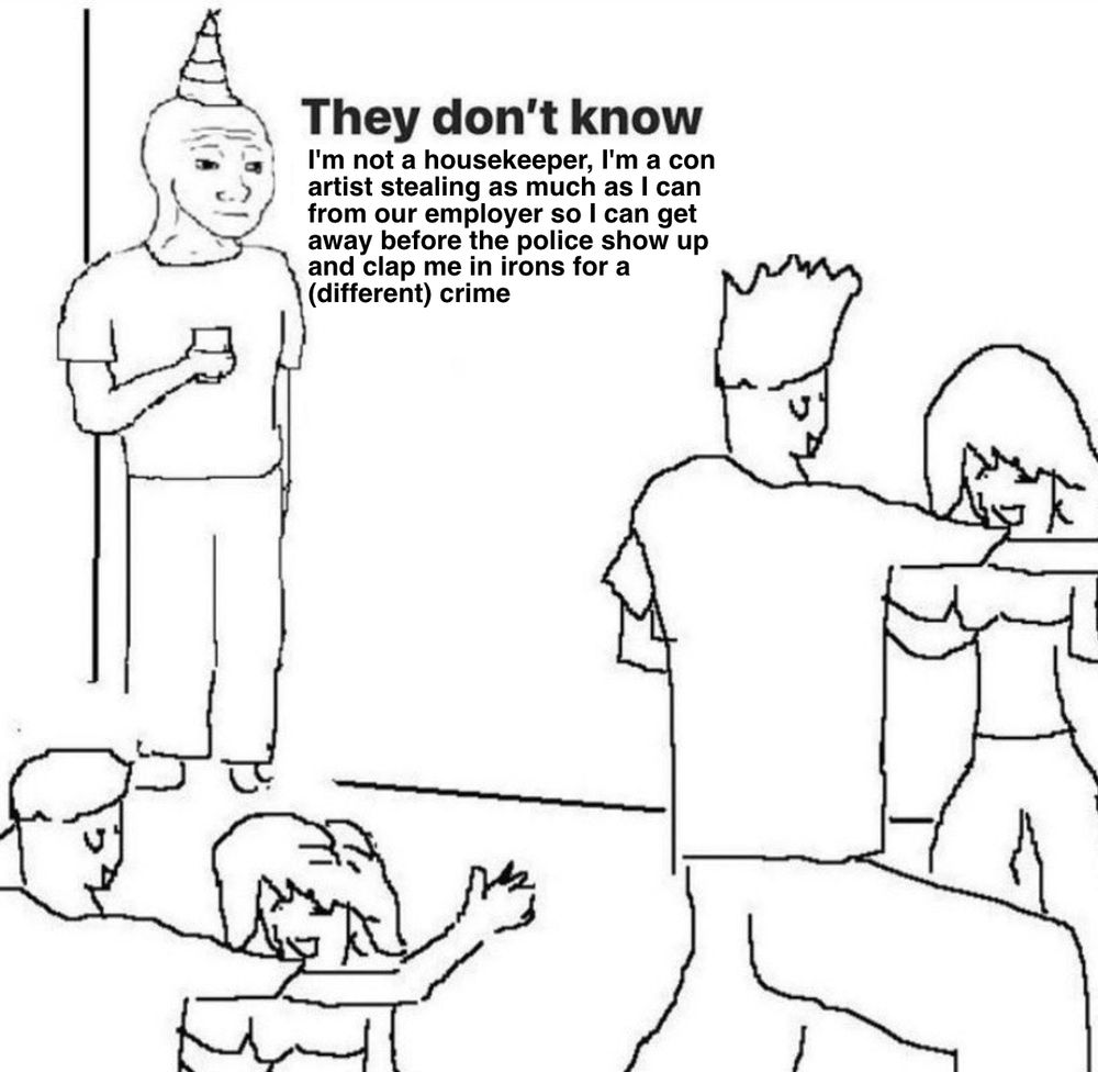 angsty dancing meme: "they don't know I'm not a housekeeper, I'm a con artist stealing as much as I can from our employer so I can get away before the police show up and clap me in irons for a (different) crime"