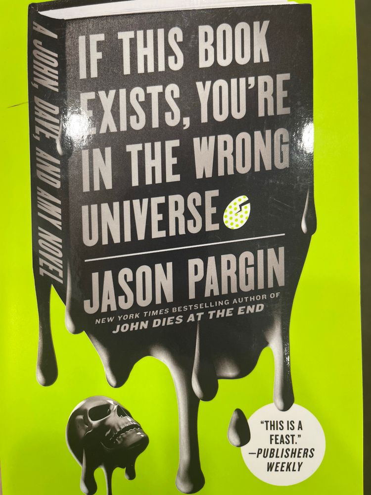 “If This Book Exists, You’re in the Wrong Universe”

John Pargin New York Times Bestselling Author of “John Dies At the End.”

“This is a feast.” - Pulbishers Weekly