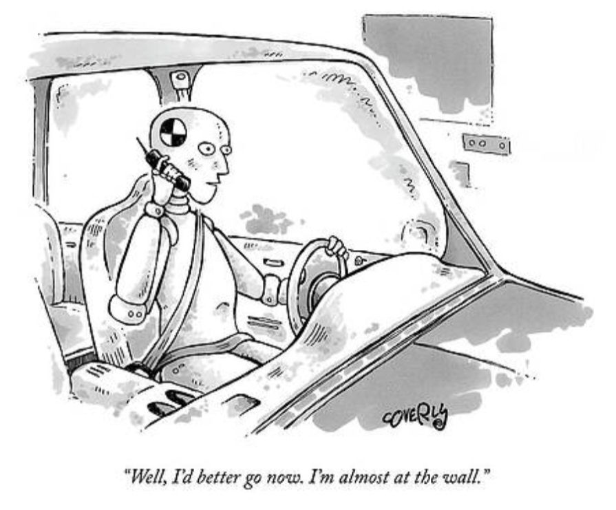 Cartoon for the New Yorker by Dave Coverly.

A crash-test dummy driving a car while talking on its mobile:
"Well, I'd better go now. I'm almost at the wall."