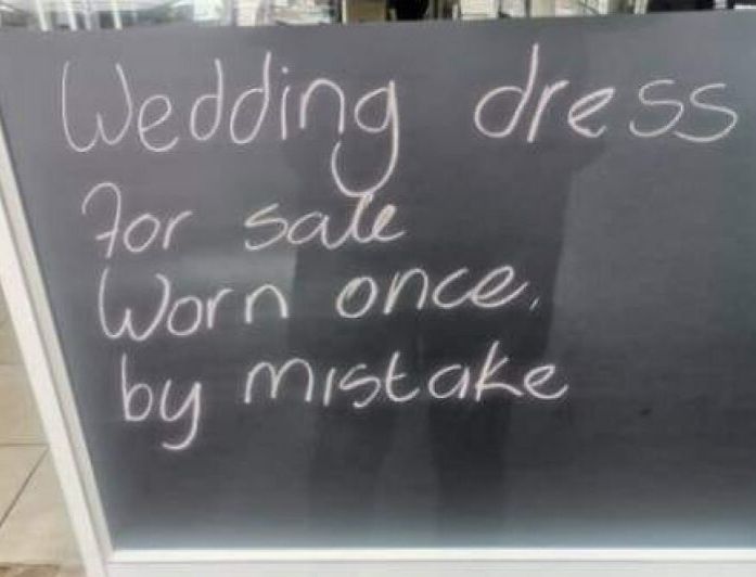 Chalk sign on blackboard in a store:
"Wedding dress
for sale
Worn once, 
by mistake"
