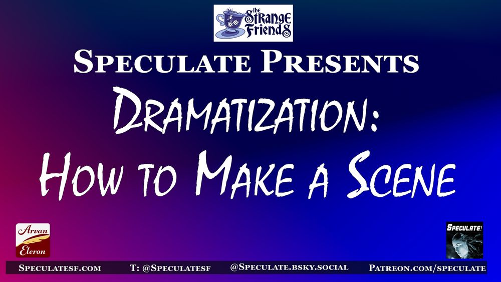 Promotional graphic for Speculate episode

A gradient background from pink to blue to light blue with white text. "Speculate Presents" and "Dramatization: How to Make a Scene"

At top center, the white and purple Strange Friends logo. At bottom left, the white and red Arvaneleron logo. At bottom right, the black and blue Speculate logo. Social links in a box along the bottom.