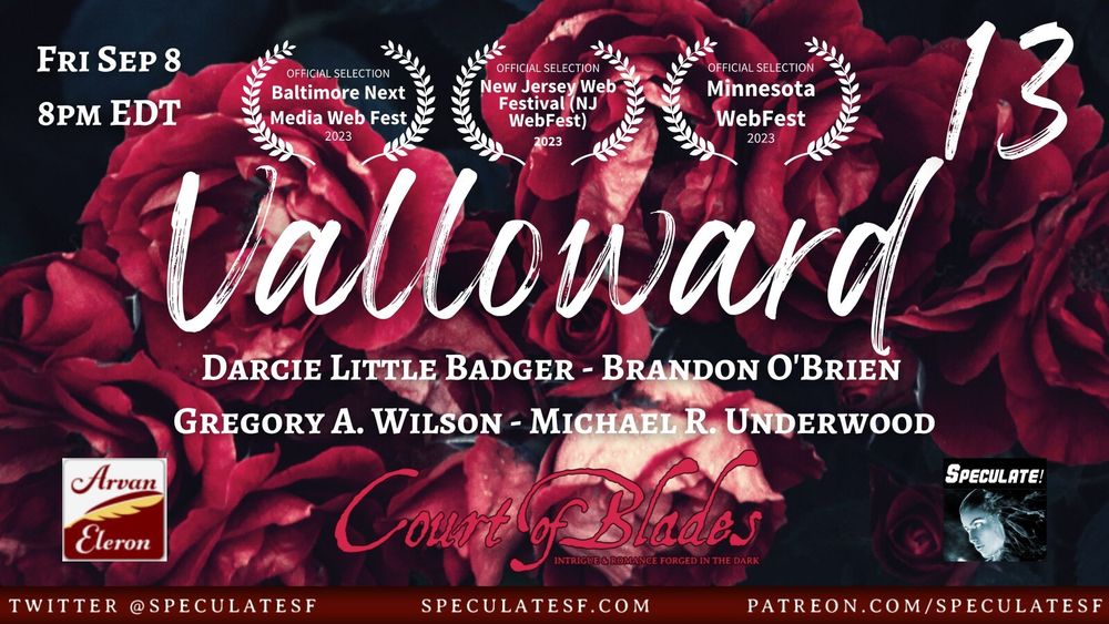 Promotional graphic for Valloward, a Court of Blades actual play series by Speculate.

Background - a red rose bush, flowers in bloom
Text (in white) Top left "Fri Sep 8 8pm EDT" top right "13"
Top center "Valloward - beneath that, "Darcie Little Badger - Brandon O'Brien - Gregory A. Wilson - Michael R. Underwood
Text (in red) "Court of Blades - Intrigue & Romance Forged in the Dark"
Text - in white, at bottom - "Twitter @Specualtesf" "Specualtesf.com" "patreon.com/speculatesf"

Logos - Arvaneleron logo at bottom left, Speculate logo at bottom right.