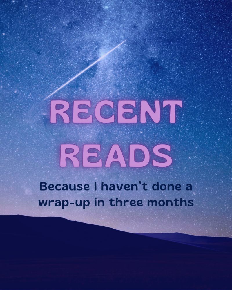 Cover Image reads Recent Reads in all caps in a light purple color and Because I haven't done a wrap-up in three months in a darker purple color over an image of a blue/purple starry sky and mountains