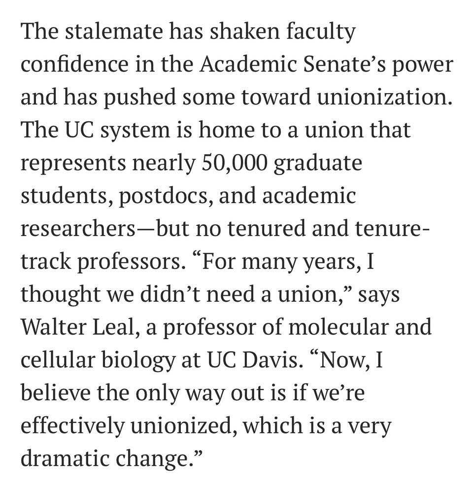 The stalemate has shaken faculty confidence in the Academic Senate's power and has pushed some toward unionization.
The UC system is home to a union that represents nearly 50,000 graduate students, postdocs, and academic researchers-but no tenured and tenure-track professors. "For many years, I thought we didn't need a union," says Walter Leal, a professor of molecular and cellular biology at UC Davis. "Now, I believe the only way out is if we're effectively unionized, which is a very dramatic change."