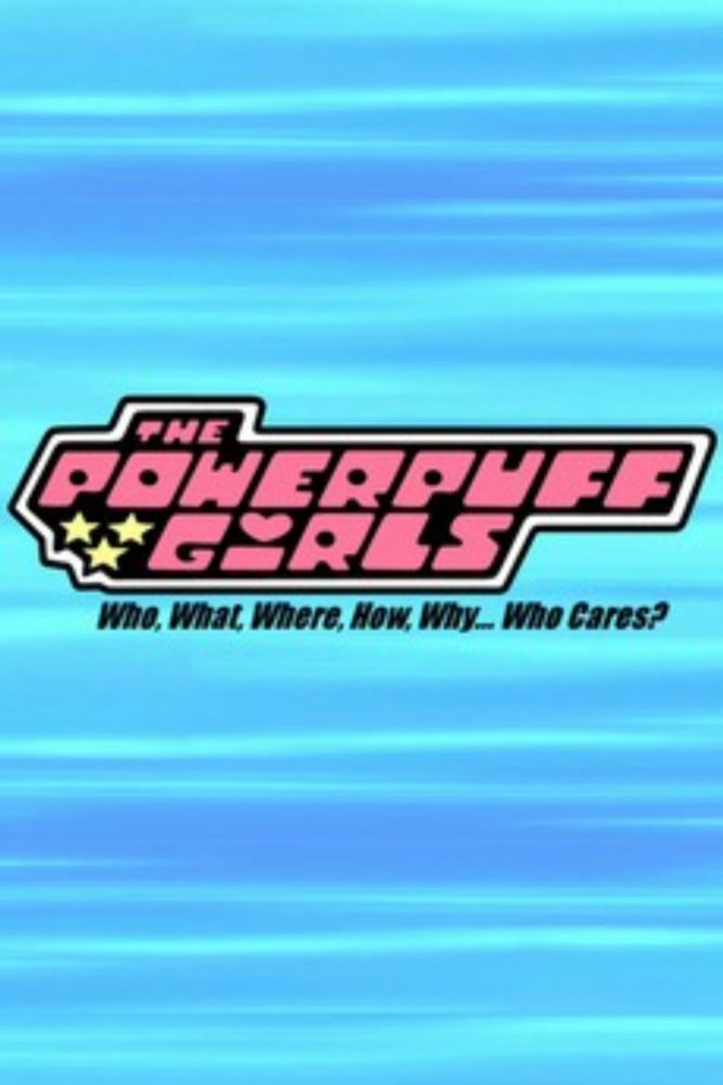 A ★★★★ review of The Powerpuff Girls: Who, What, Where, How, Why... Who Cares? (2009)