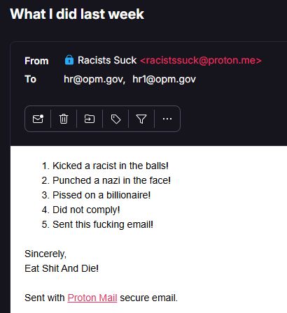 List of what I did last week.
Kicked a racist in the balls!
Punched a nazi in the face!
Pissed on a billionaire!
Did not comply!
Sent this fucking email!