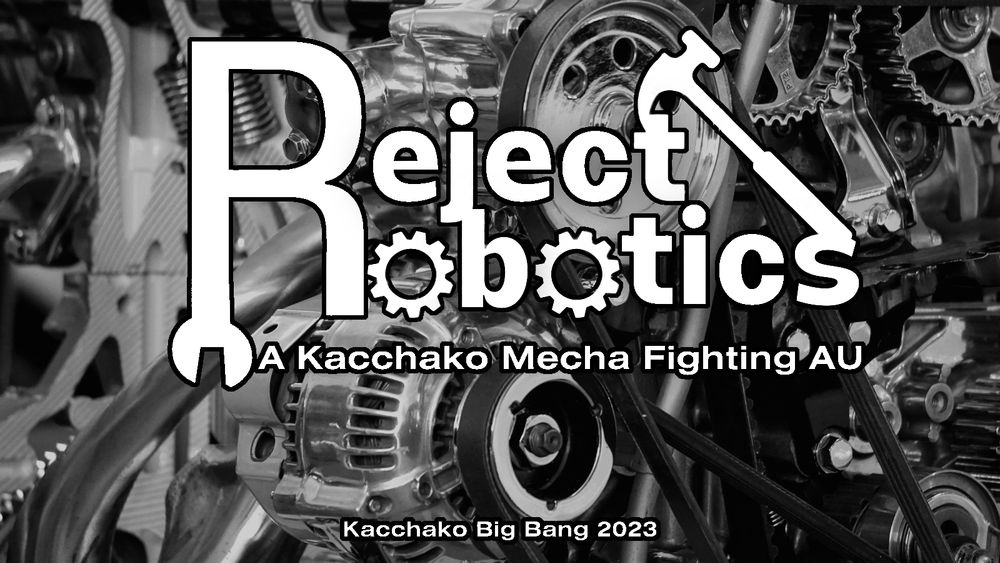 A black and white close up image of the inner workings of an engine with bold graphic text overlayed. The text reads Reject Robotics. A Kacchako Mecha Fighting AU. 

The Os in Robotics are made of cogs and there is a spanner at the bottom of the R