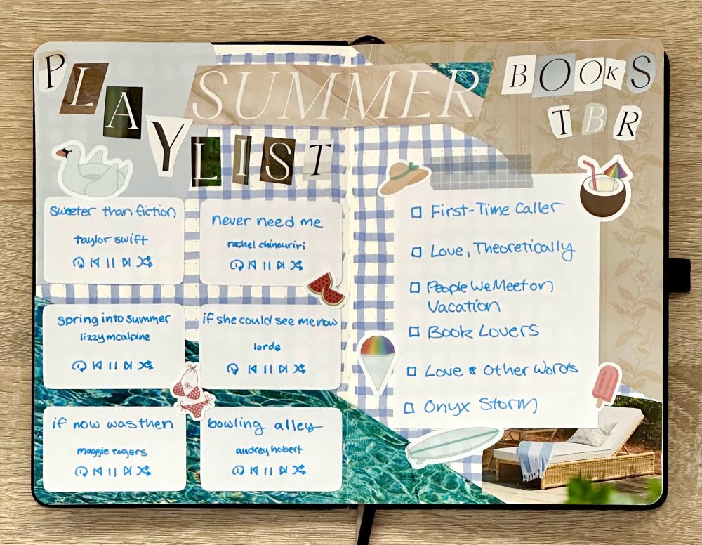 An open journal showing a “junk journal spread” across both pages.

The background of the spread is a blue gingham pattern. Overtop is cut out pages from a magazine. On top of that is letters, also cut from a magazine, spelling out “SUMMER,” “PLAYLIST,” and “BOOKS TBR.”

Underneath are 6 songs: Sweeter than Fiction by Taylor Swift, Never Need Me by Rachel Chinouriri, Spring into Summer by Lizzy Mcalpine, If She Could See Me Now by Lorde, If Now Was Then by Maggie Rogers, and Bowling Alley by  Audrey Hobert.

Underneath the title on the right page is a list of six books: First-Time Caller, Love Theoretically, People We Meet on Vacation, Book Lovers, Love & Other Words, and Onyx Storm.

Decorating both pages are summer stickers from LaRynn Sticker Co.
