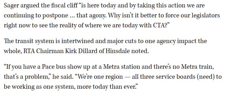 Sager argued the fiscal cliff “is here today and by taking this action we are continuing to postpone … that agony. Why isn’t it better to force our legislators right now to see the reality of where we are today with CTA?” The transit system is intertwined and major cuts to one agency impact the whole, RTA Chairman Kirk Dillard of Hinsdale noted. “If you have a Pace bus show up at a Metra station and there’s no Metra train, that’s a problem,” he said. “We’re one region — all three service boards (need) to be working as one system, more today than ever.”
