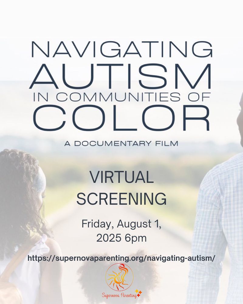 NAVIGATING AUTISM
IN COMMUNITIES OF COLOR
A DOCUMENTARY FILM
VIRTUAL
SCREENING
Friday, August 1, 2025 6pm
https://supernovaparenting.org/navigating-autism/
Supernova Parenting +