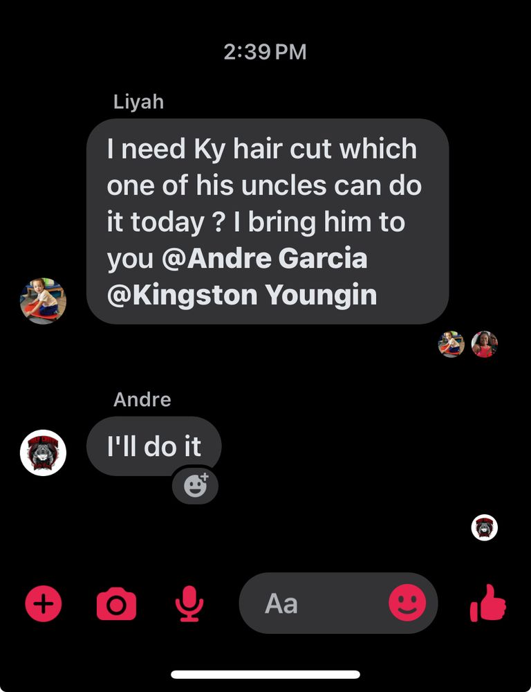 A screen shot of a family group chat

Liyah
I need Ky hair cut which one of his uncles can do it today? I bring him to you @Andre Garcia @Kingston Youngin

Andre
I'll do it