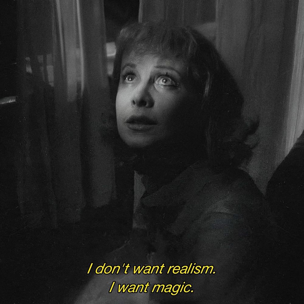 Black and white still of a white woman, eyes misty, looking up. She’s in front of a window. Shes in a dark room with some light touching her eyes and nose. Captioned, “I don’t want realism. I want magic.”

From A Streetcar Named Desire 