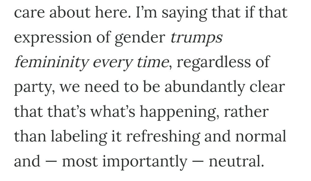 "I'm saying that if that expression of gender *trumps femininity every time,* regardless of party, we need to be abundantly clear that that's what's happening, rather than labeling it refreshing and normal and--more importantly--neutral.