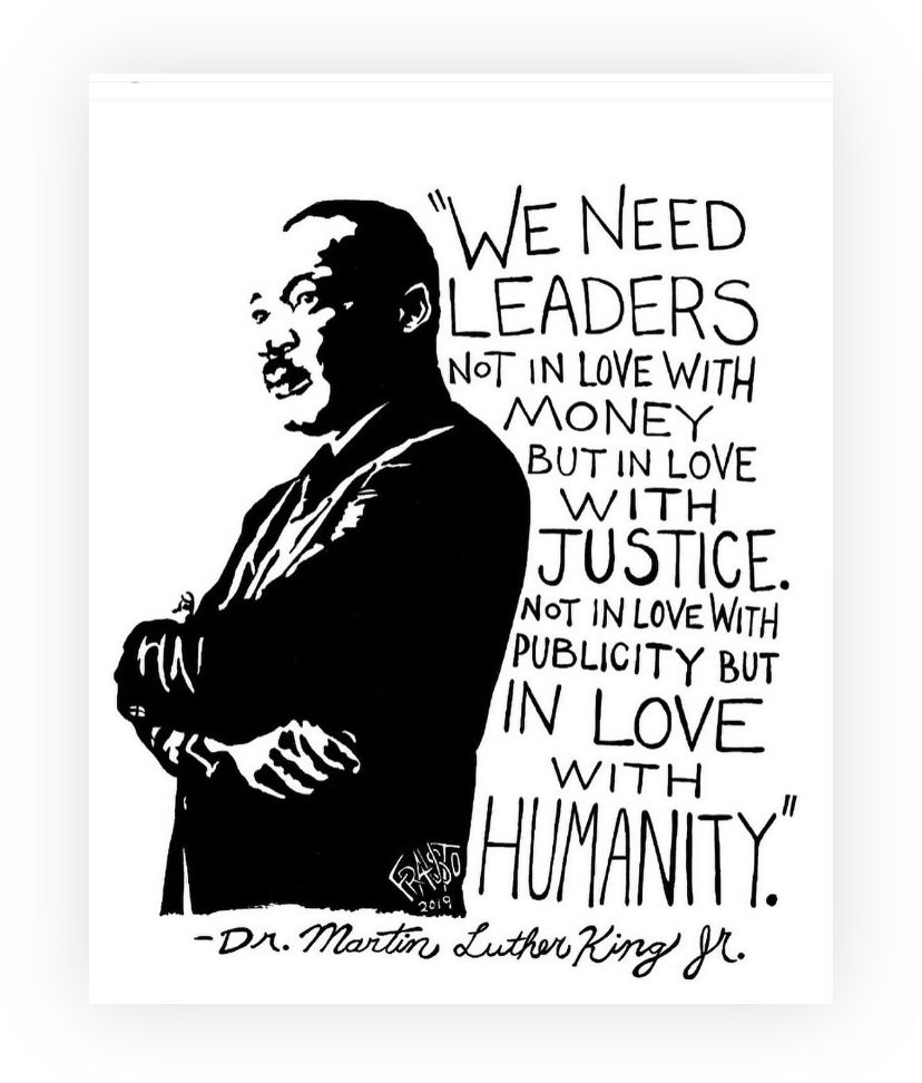 Black and white drawing of MLK with arms folded and quote “We need leaders not in love with money but in love with justice. Not in love with publicity but in love with humanity. -Dr. Martin Luther King Junior” 