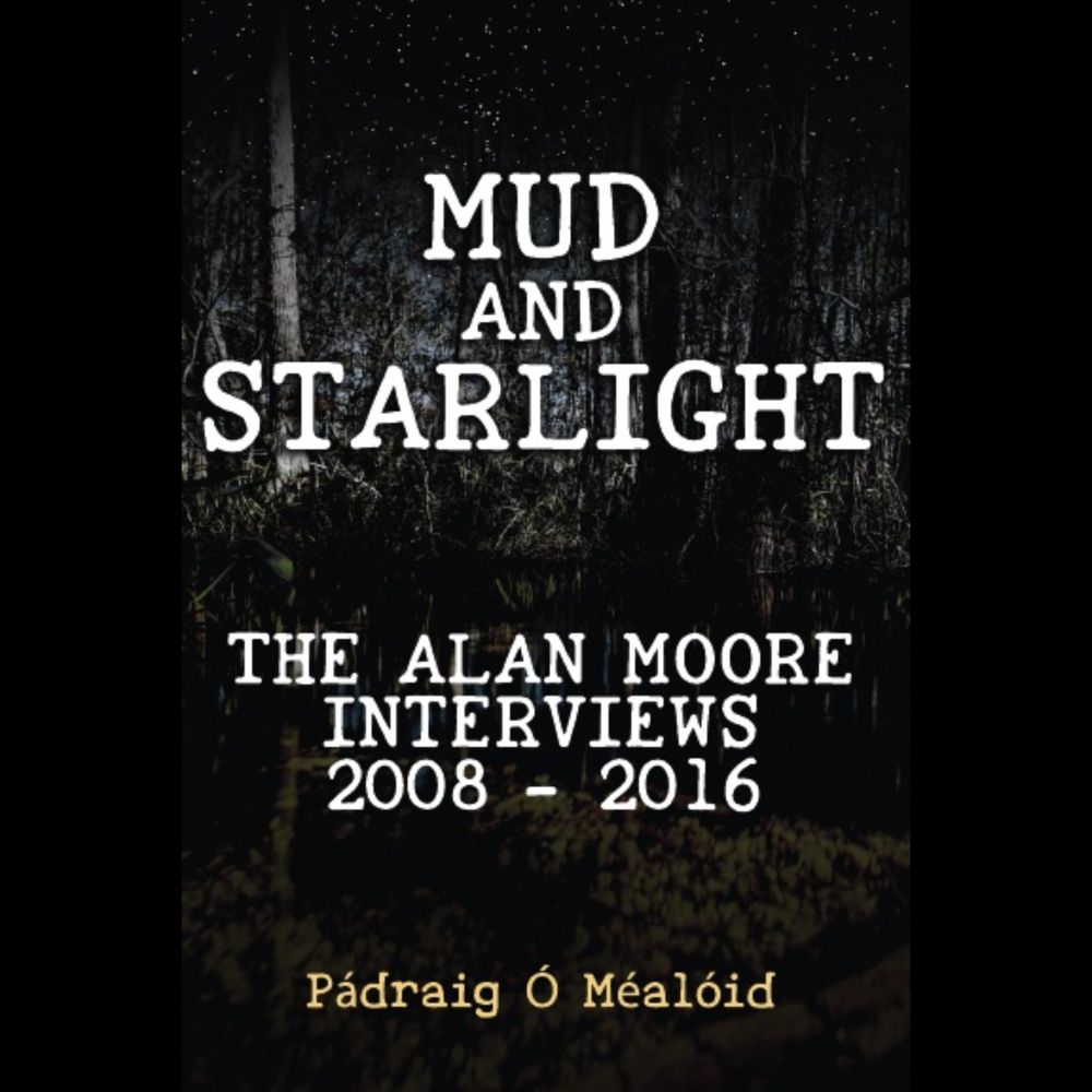 Mud and Starlight: Interviews with Alan Moore 2008-2016