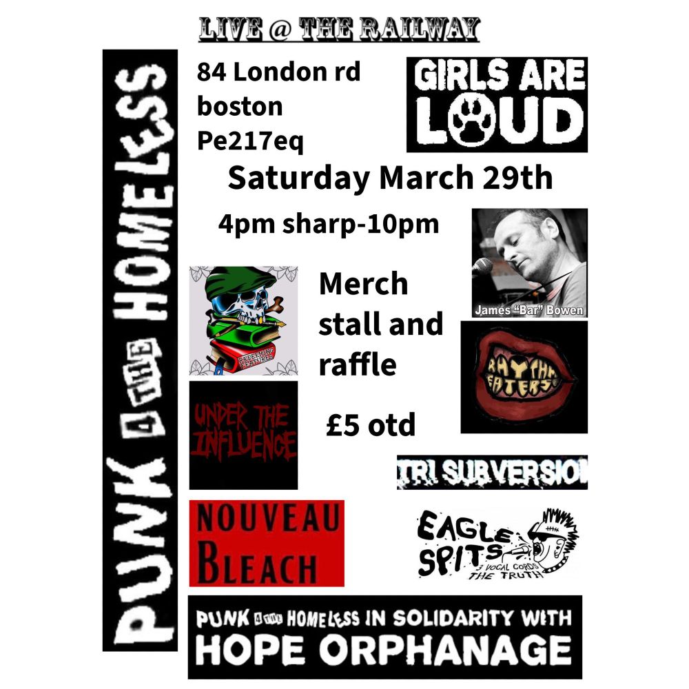 PUNK 4 THE HOMELESS
in solidarity with HOPE ORPHANAGE
LIVE @ THE RAILWAY
84 London Rd.
Boston, PE21 7EQ

REDEEMING FEATURES
JAMES BAR BOWEN
EAGLE SPITS
UNDER THE INFLUENCE
RHYTHM EATERS
TRI SUBVERSION
NOUVEAU BLEACH
+more TBA!

Merch stall and raffle
4pm sharp - 10pm
£5 OTD / NOTAFLOF