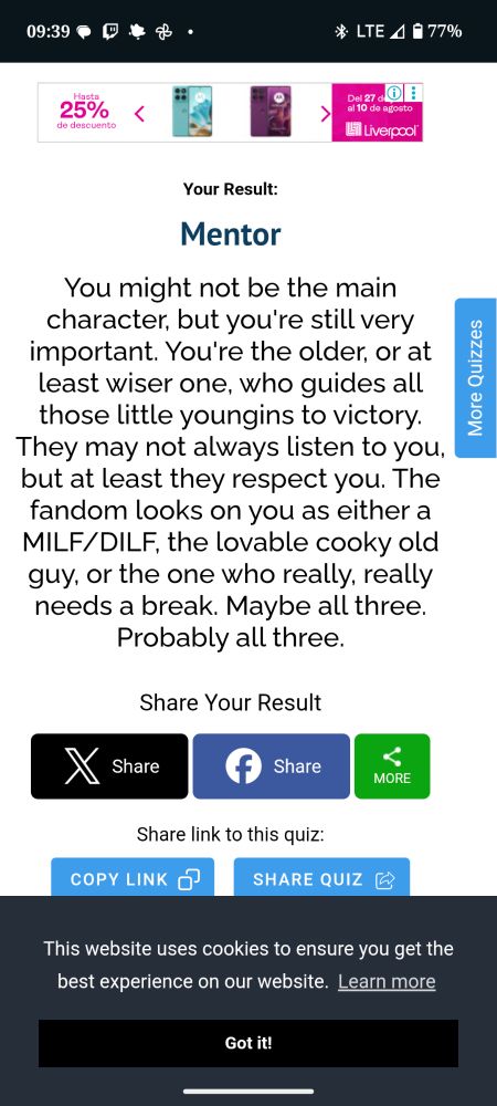 Mentor
You might not be the main character, but you're still very important. You're the older, or at least wiser one, who guides all those little youngins to victory. They may not always listen to you, but at least they respect you. The fandom looks on you as either a MILF/DILF, the lovable cooky old guy, or the one who really, really needs a break. Maybe all three. Probably all three.