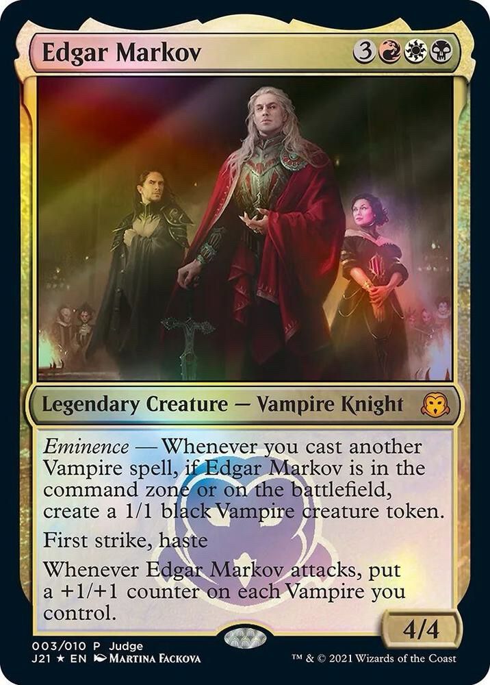 Magic the Gathering card Edgar Markov with the Judge Promo alt art

Card reads:
Eminence — Whenever you cast another Vampire spell, if Edgar Markov is in the command zone or on the battlefield, create a 1/1 black Vampire creature token.
First strike, haste
Whenever Edgar Markov attacks, put a +1/+1 counter on each Vampire you control.
Rarity:P
#:3
Card Type:Legendary Creature — Vampire Knight
P / T:4 / 4
Casting Cost:
3RWB
Artist:Martina Fackova
