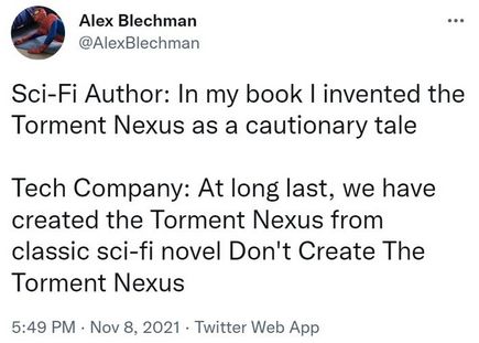 Tweet d'Alex Blechman : "Sci-Fi Author: in my book I invented the Torment Nexus as a cautionary tale

Tech Company: At long last, we have created the torment nexus from classic sci-fi novel Don't create the torment nexus"