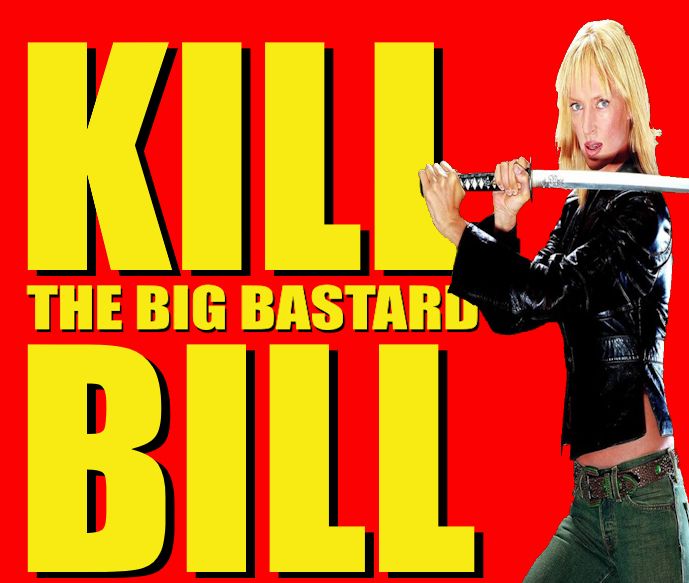 Red background. In large yellow letters with a black shadow, it reads: "KILL THE BIG BASTARD BILL," a manipulation of the lettering from the Tarantino film "KILL BILL." Just like on the original film poster, Uma Thurman stands to the right of the lettering, holding a samurai sword over her shoulder in both hands.