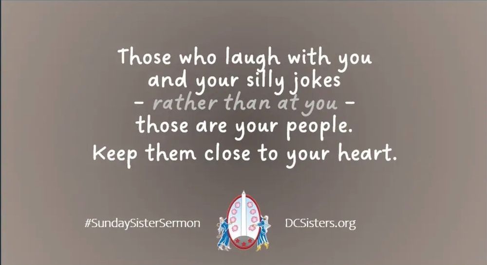Those who laugh with you and your silly jokes - rather than at you - Those are your people. Keep them close to your heart.